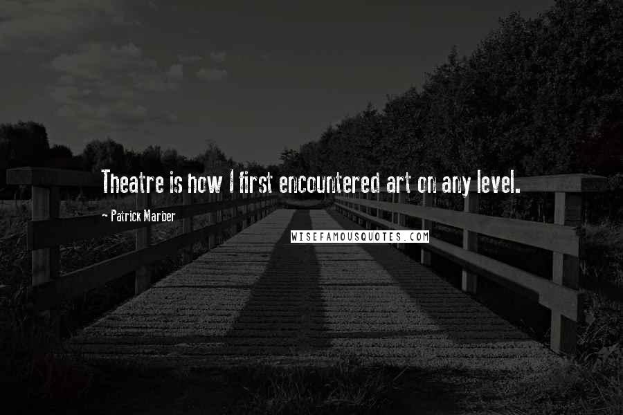 Patrick Marber Quotes: Theatre is how I first encountered art on any level.