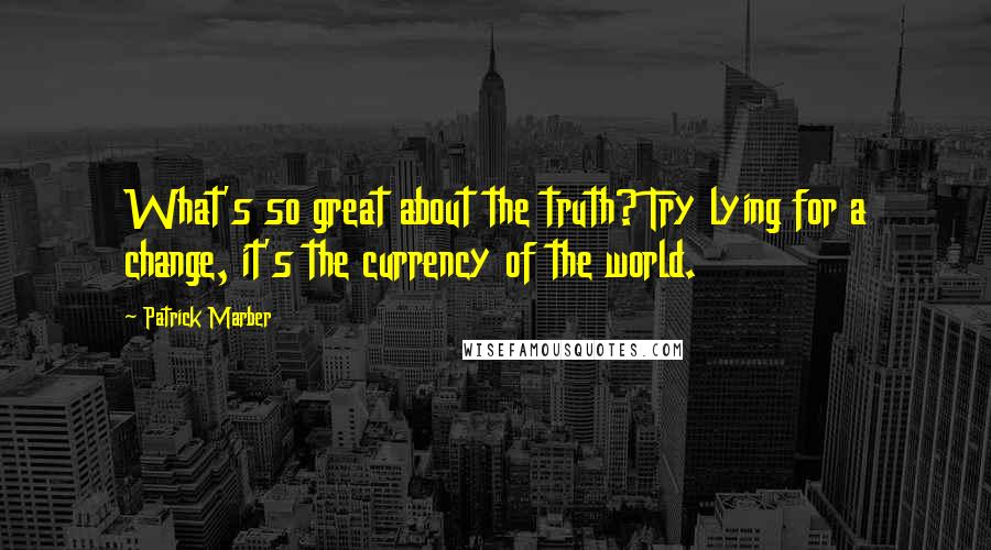 Patrick Marber Quotes: What's so great about the truth? Try lying for a change, it's the currency of the world.