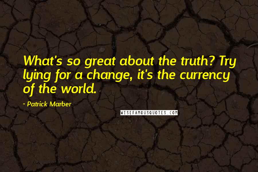 Patrick Marber Quotes: What's so great about the truth? Try lying for a change, it's the currency of the world.