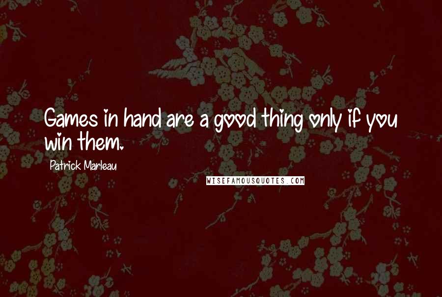 Patrick Marleau Quotes: Games in hand are a good thing only if you win them.