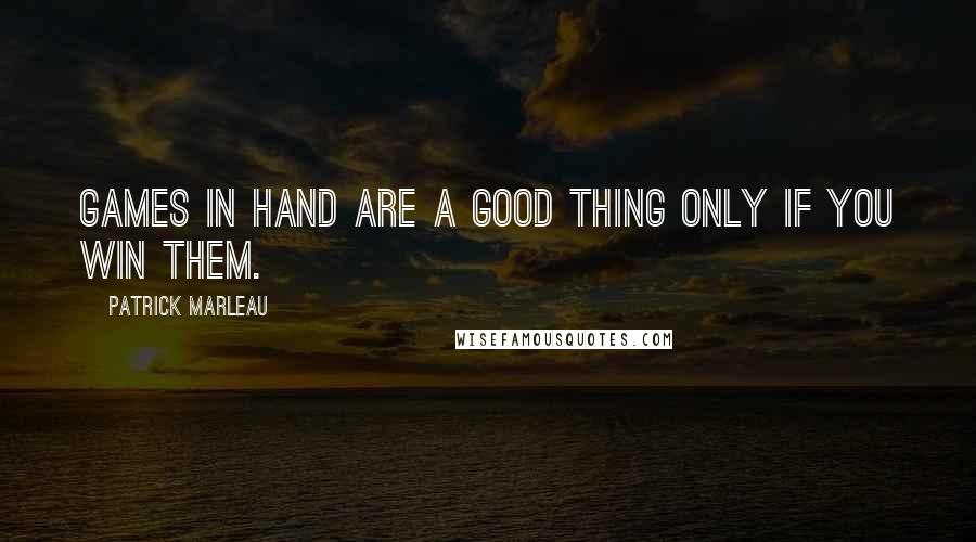 Patrick Marleau Quotes: Games in hand are a good thing only if you win them.