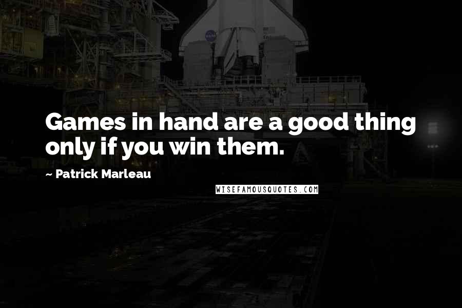 Patrick Marleau Quotes: Games in hand are a good thing only if you win them.