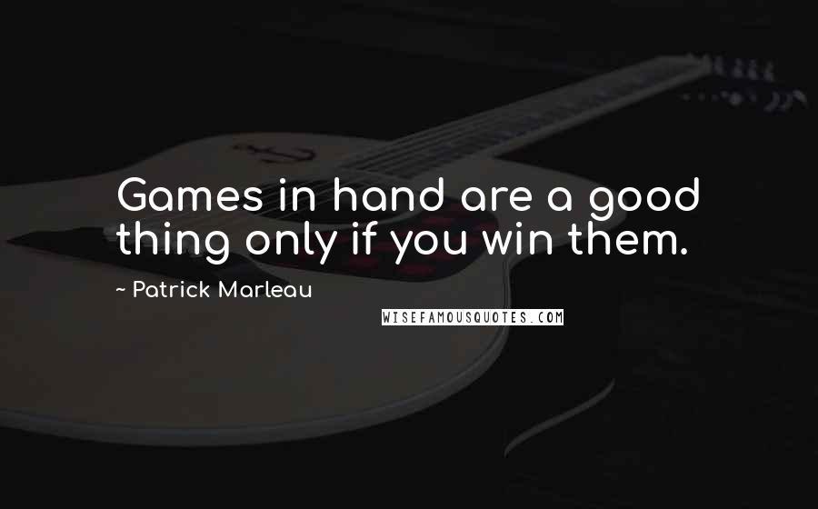 Patrick Marleau Quotes: Games in hand are a good thing only if you win them.