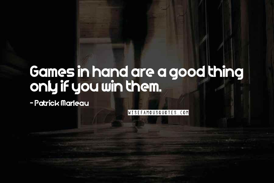 Patrick Marleau Quotes: Games in hand are a good thing only if you win them.