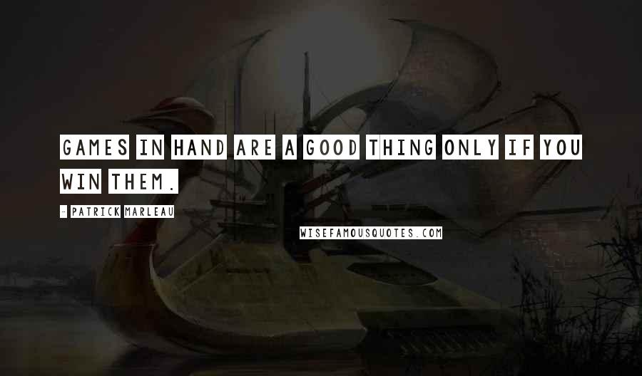 Patrick Marleau Quotes: Games in hand are a good thing only if you win them.