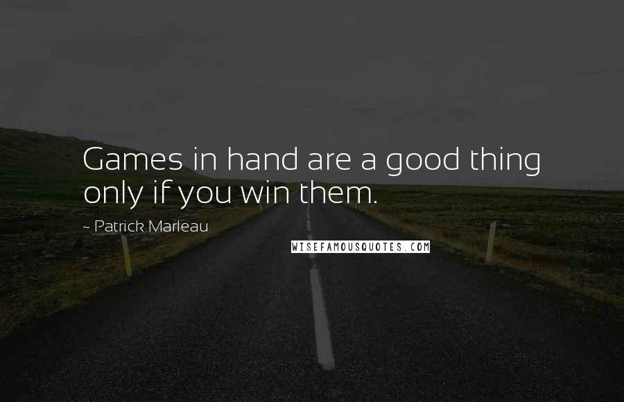 Patrick Marleau Quotes: Games in hand are a good thing only if you win them.