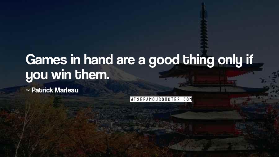 Patrick Marleau Quotes: Games in hand are a good thing only if you win them.