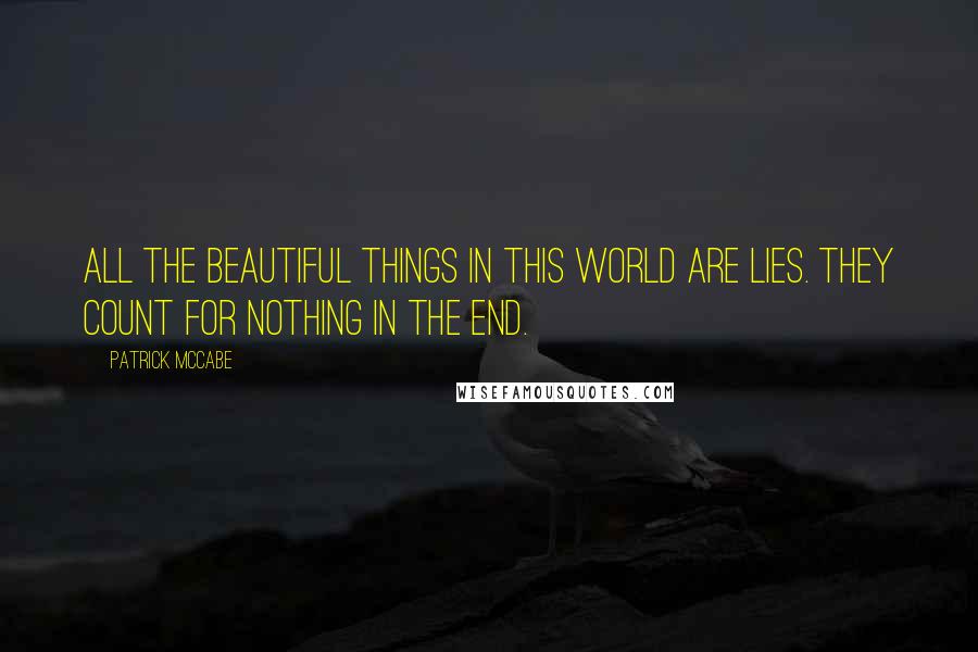 Patrick McCabe Quotes: All the beautiful things in this world are lies. They count for nothing in the end.