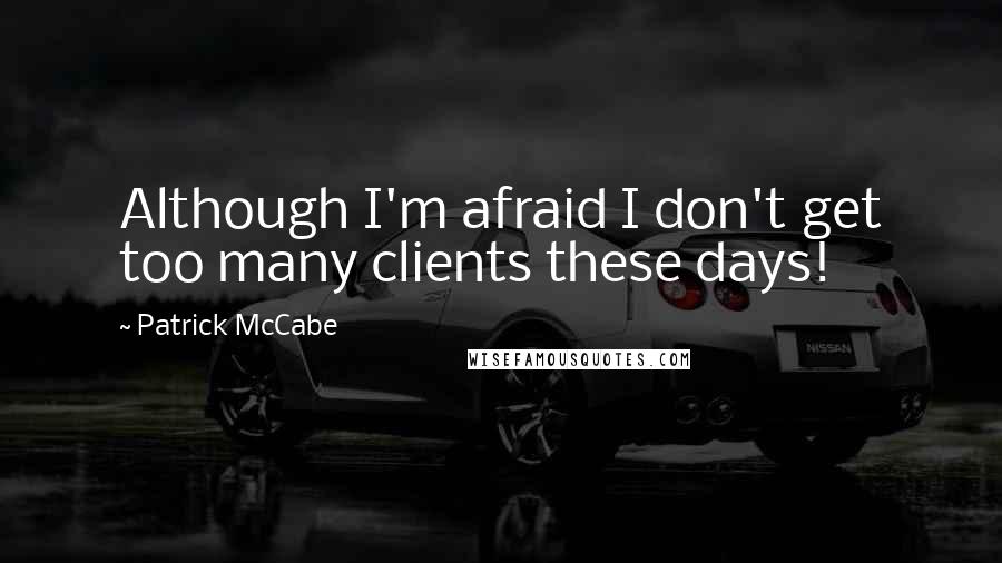Patrick McCabe Quotes: Although I'm afraid I don't get too many clients these days!