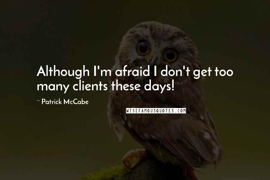 Patrick McCabe Quotes: Although I'm afraid I don't get too many clients these days!