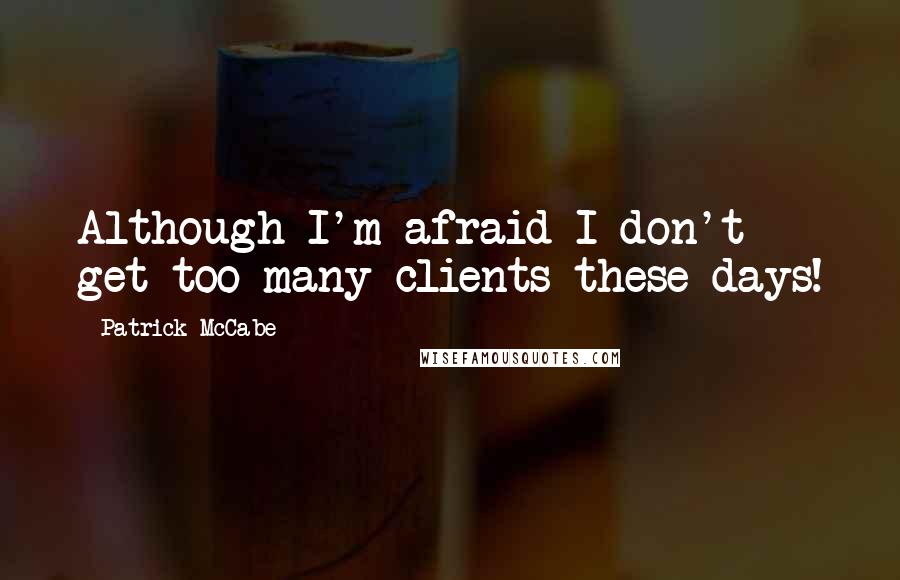 Patrick McCabe Quotes: Although I'm afraid I don't get too many clients these days!