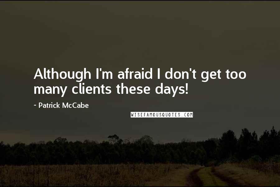 Patrick McCabe Quotes: Although I'm afraid I don't get too many clients these days!