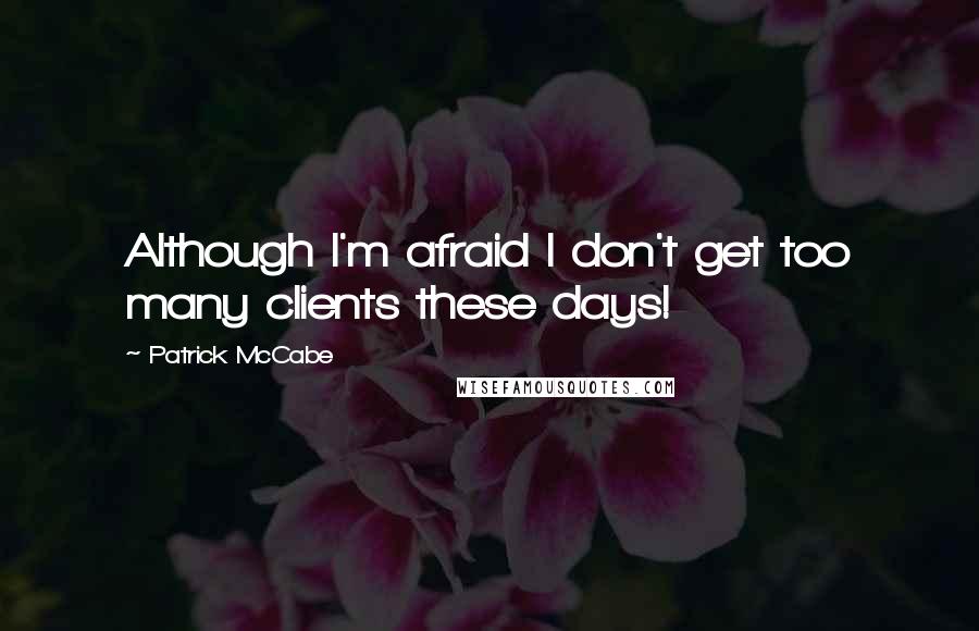 Patrick McCabe Quotes: Although I'm afraid I don't get too many clients these days!