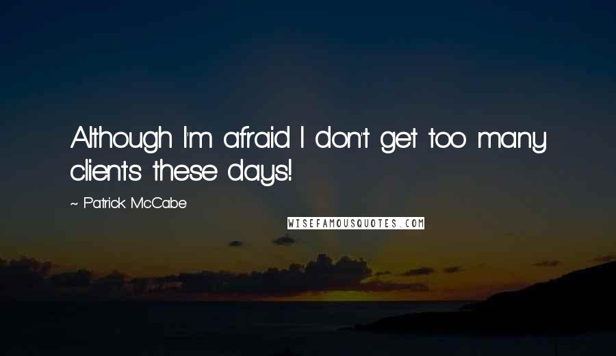 Patrick McCabe Quotes: Although I'm afraid I don't get too many clients these days!