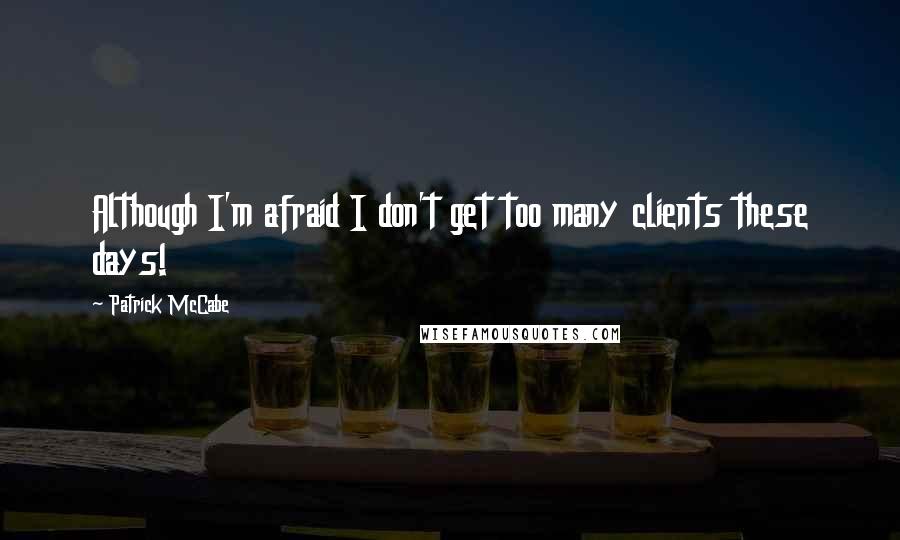 Patrick McCabe Quotes: Although I'm afraid I don't get too many clients these days!