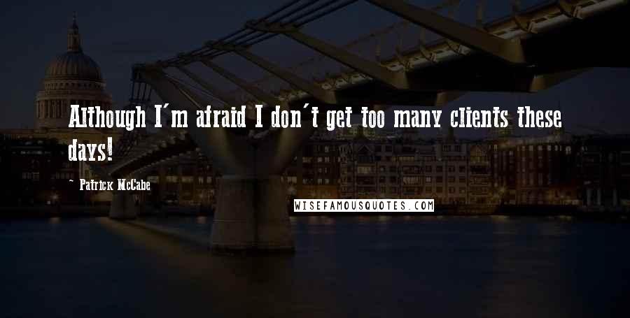 Patrick McCabe Quotes: Although I'm afraid I don't get too many clients these days!