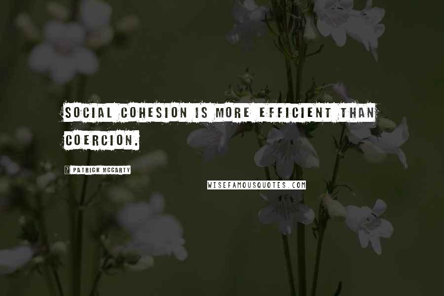 Patrick McCarty Quotes: Social cohesion is more efficient than coercion.