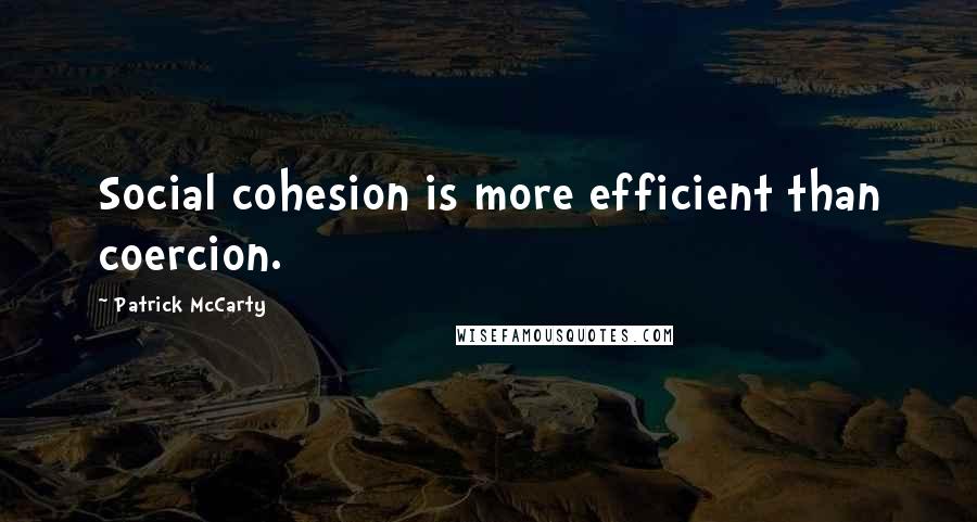 Patrick McCarty Quotes: Social cohesion is more efficient than coercion.