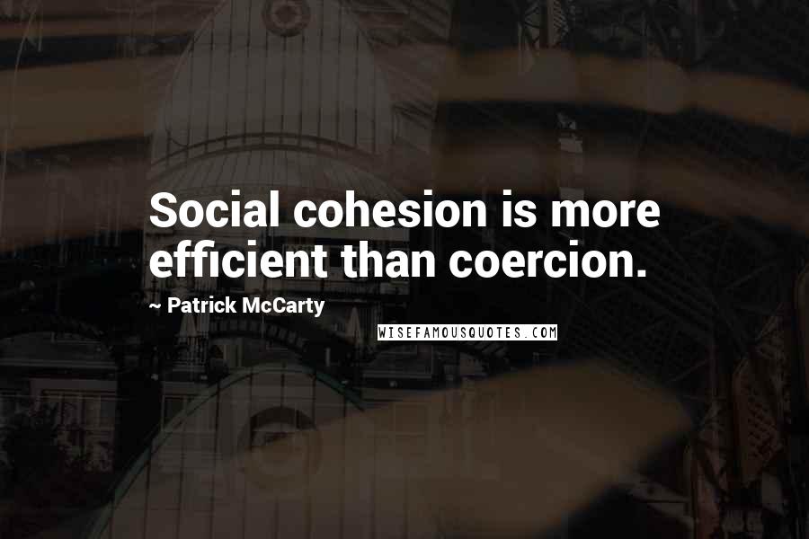 Patrick McCarty Quotes: Social cohesion is more efficient than coercion.