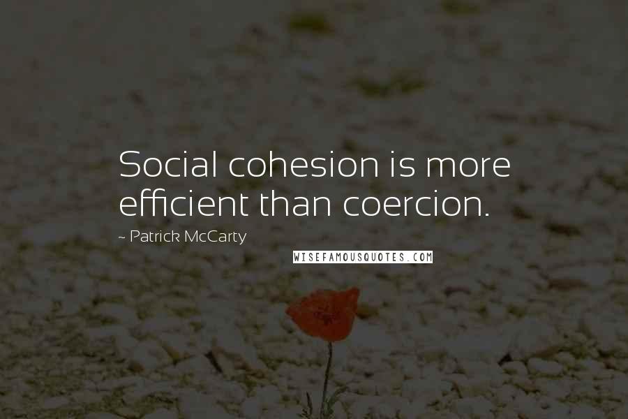 Patrick McCarty Quotes: Social cohesion is more efficient than coercion.