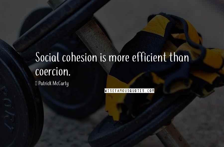 Patrick McCarty Quotes: Social cohesion is more efficient than coercion.