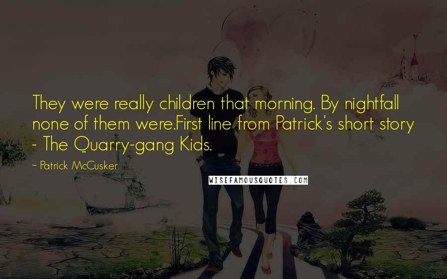 Patrick McCusker Quotes: They were really children that morning. By nightfall none of them were.First line from Patrick's short story - The Quarry-gang Kids.