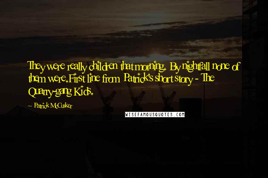 Patrick McCusker Quotes: They were really children that morning. By nightfall none of them were.First line from Patrick's short story - The Quarry-gang Kids.