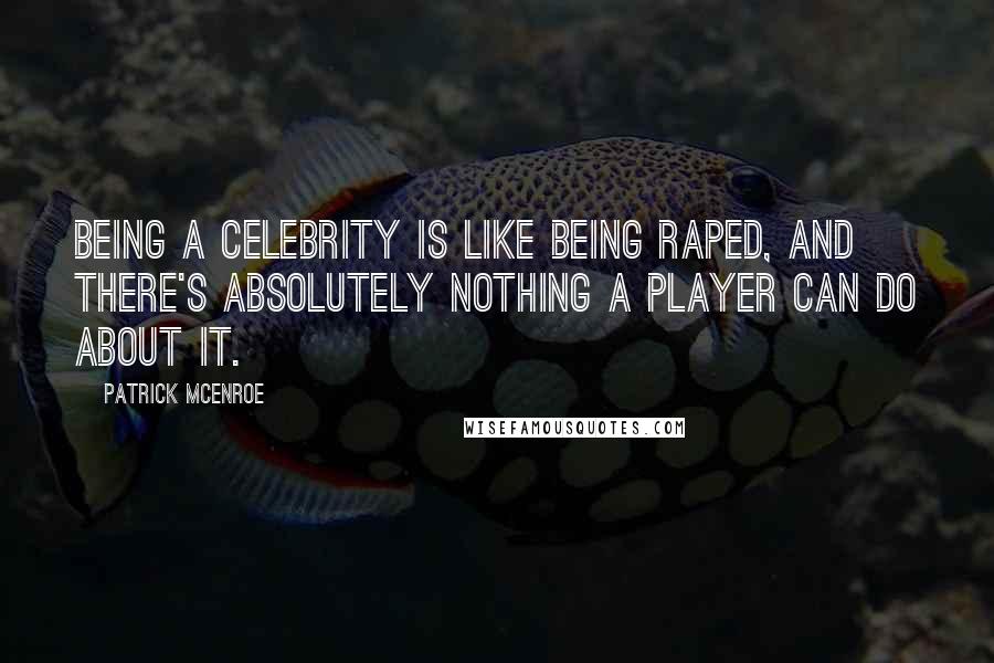 Patrick McEnroe Quotes: Being a celebrity is like being raped, and there's absolutely nothing a player can do about it.