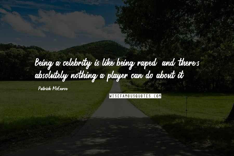 Patrick McEnroe Quotes: Being a celebrity is like being raped, and there's absolutely nothing a player can do about it.