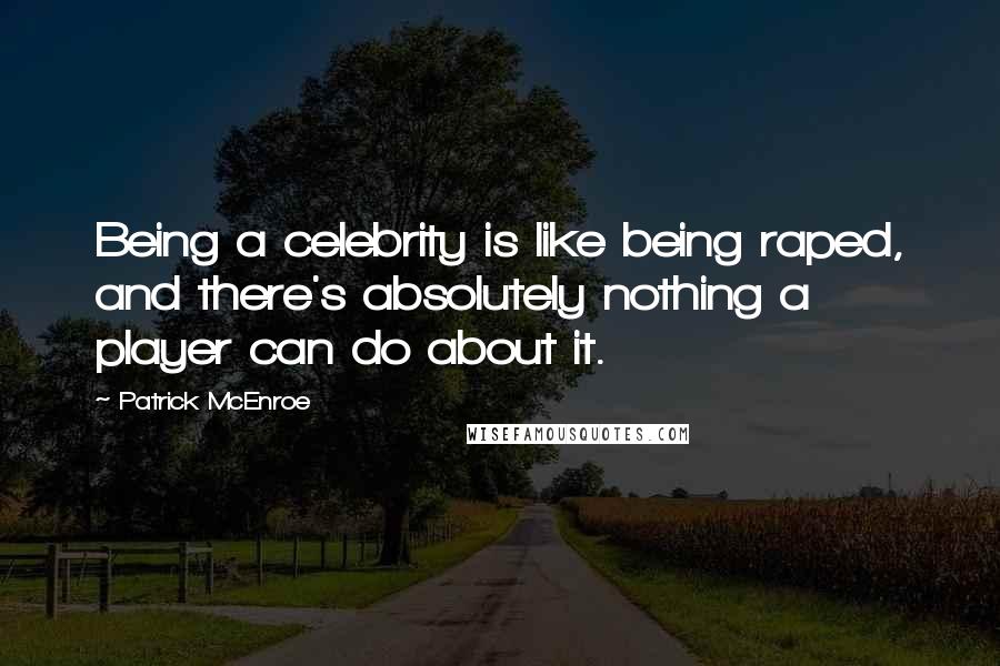 Patrick McEnroe Quotes: Being a celebrity is like being raped, and there's absolutely nothing a player can do about it.