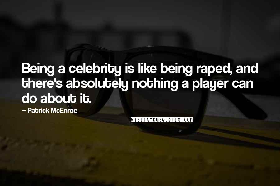 Patrick McEnroe Quotes: Being a celebrity is like being raped, and there's absolutely nothing a player can do about it.