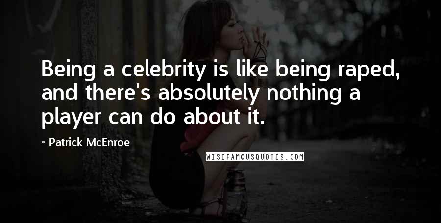 Patrick McEnroe Quotes: Being a celebrity is like being raped, and there's absolutely nothing a player can do about it.