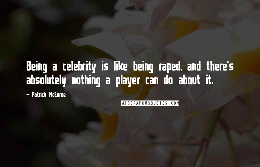 Patrick McEnroe Quotes: Being a celebrity is like being raped, and there's absolutely nothing a player can do about it.