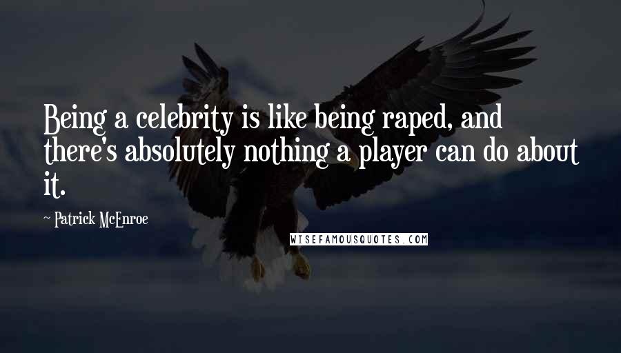 Patrick McEnroe Quotes: Being a celebrity is like being raped, and there's absolutely nothing a player can do about it.