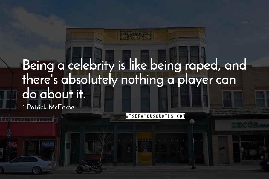 Patrick McEnroe Quotes: Being a celebrity is like being raped, and there's absolutely nothing a player can do about it.