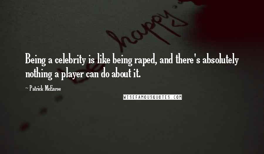 Patrick McEnroe Quotes: Being a celebrity is like being raped, and there's absolutely nothing a player can do about it.