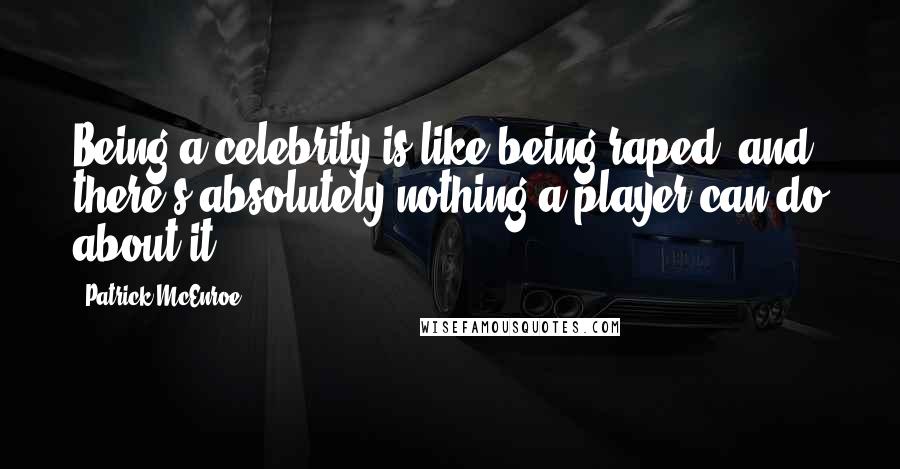 Patrick McEnroe Quotes: Being a celebrity is like being raped, and there's absolutely nothing a player can do about it.