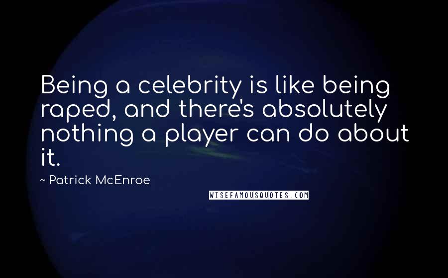 Patrick McEnroe Quotes: Being a celebrity is like being raped, and there's absolutely nothing a player can do about it.