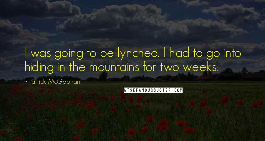 Patrick McGoohan Quotes: I was going to be lynched. I had to go into hiding in the mountains for two weeks.