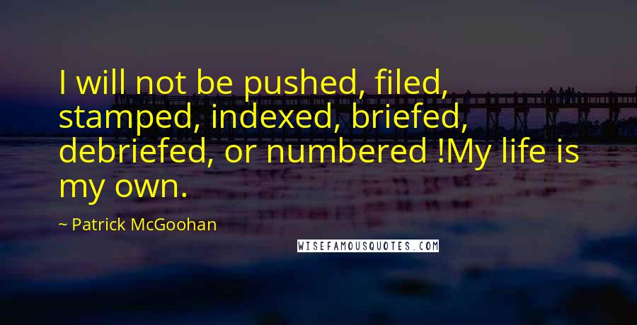 Patrick McGoohan Quotes: I will not be pushed, filed, stamped, indexed, briefed, debriefed, or numbered !My life is my own.