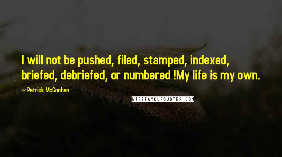 Patrick McGoohan Quotes: I will not be pushed, filed, stamped, indexed, briefed, debriefed, or numbered !My life is my own.