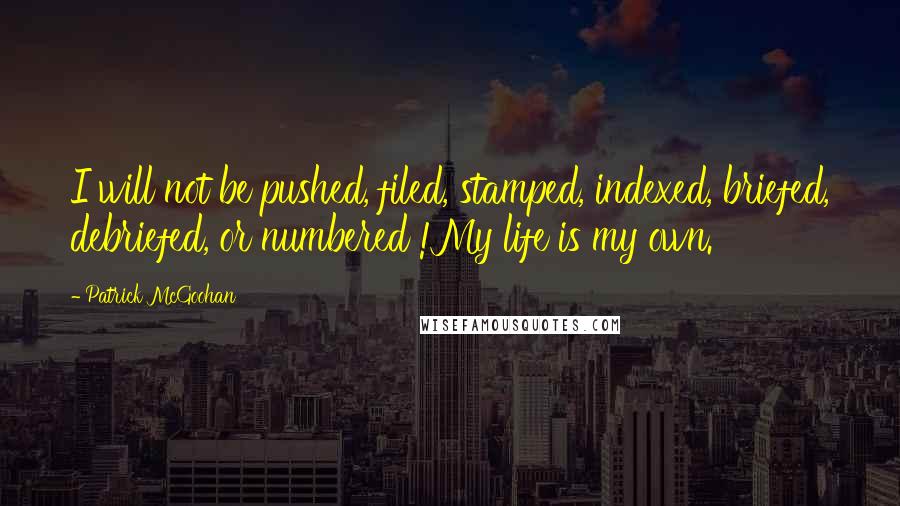 Patrick McGoohan Quotes: I will not be pushed, filed, stamped, indexed, briefed, debriefed, or numbered !My life is my own.