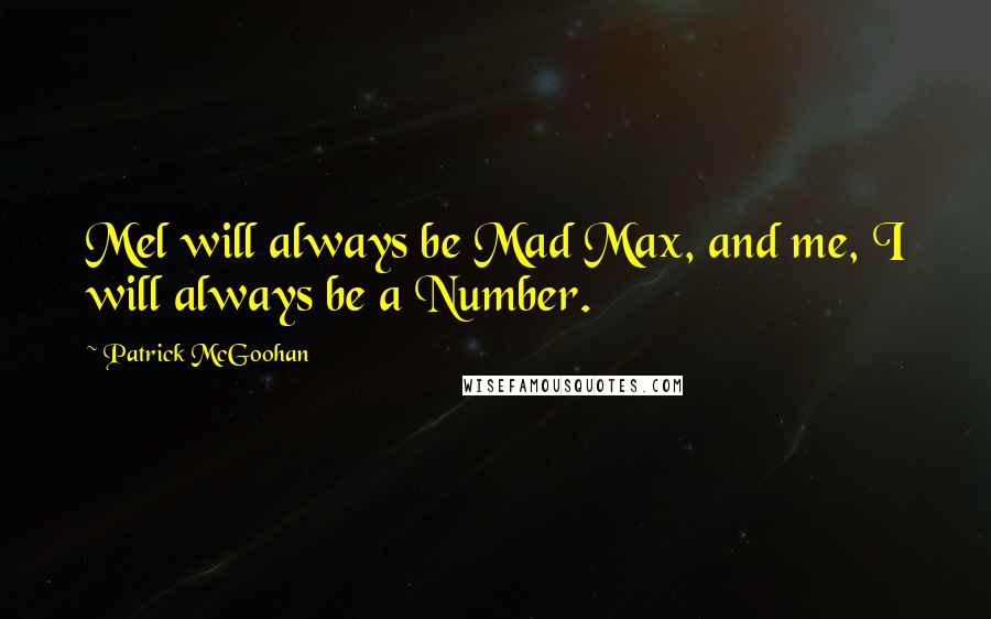 Patrick McGoohan Quotes: Mel will always be Mad Max, and me, I will always be a Number.