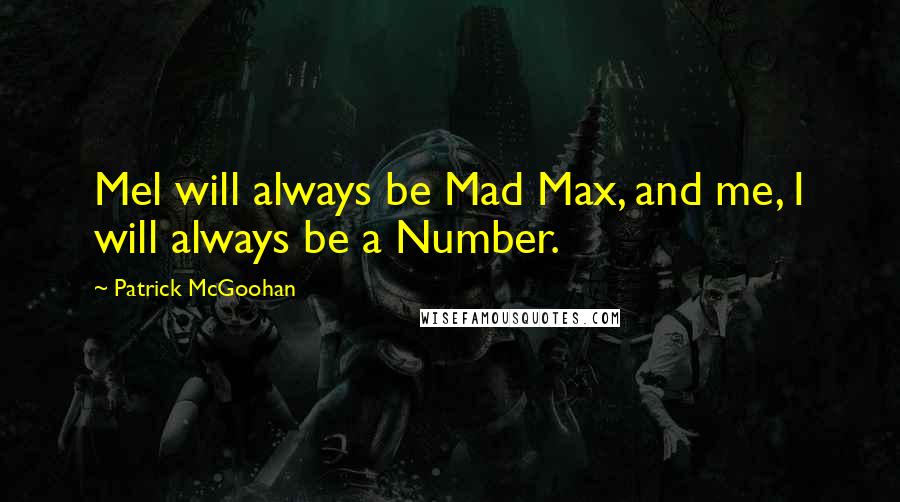 Patrick McGoohan Quotes: Mel will always be Mad Max, and me, I will always be a Number.