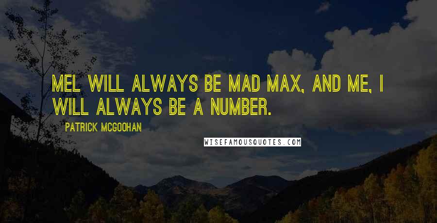 Patrick McGoohan Quotes: Mel will always be Mad Max, and me, I will always be a Number.