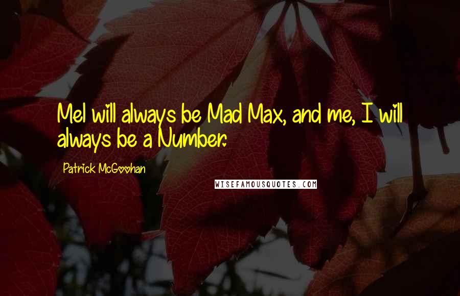 Patrick McGoohan Quotes: Mel will always be Mad Max, and me, I will always be a Number.