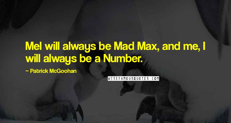 Patrick McGoohan Quotes: Mel will always be Mad Max, and me, I will always be a Number.