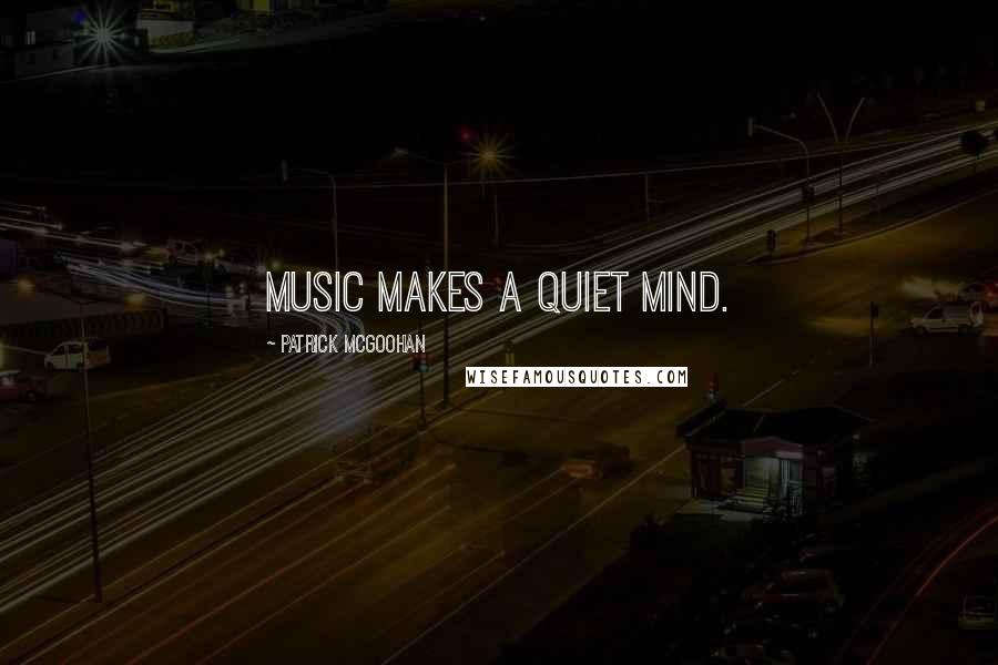 Patrick McGoohan Quotes: Music makes a quiet mind.