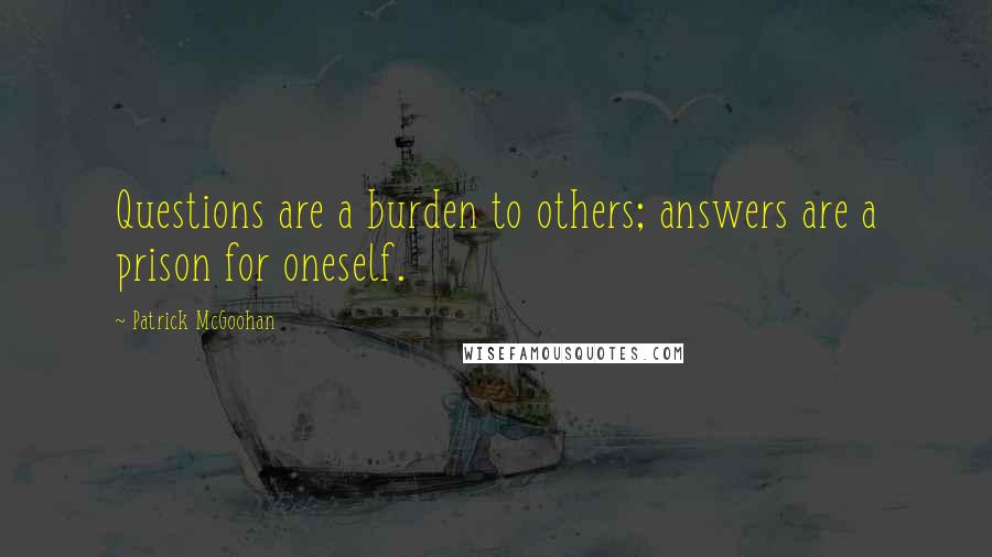 Patrick McGoohan Quotes: Questions are a burden to others; answers are a prison for oneself.