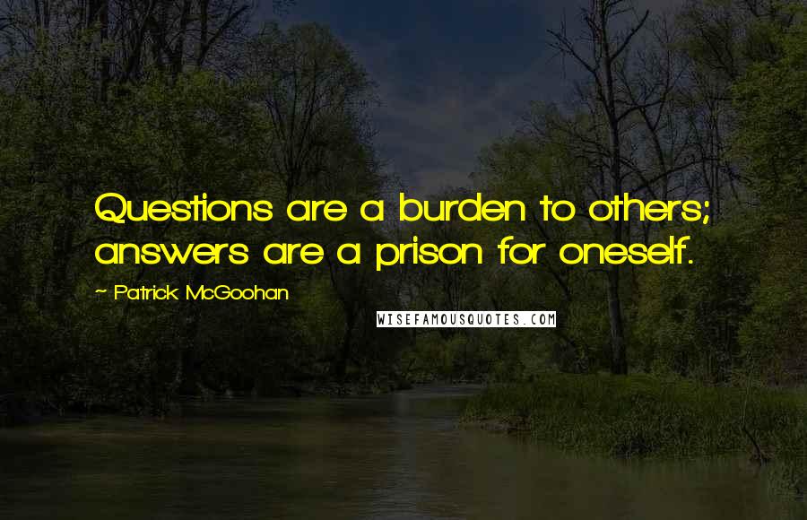 Patrick McGoohan Quotes: Questions are a burden to others; answers are a prison for oneself.